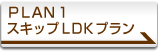PLAN1 �X�L�b�vLDK�v����