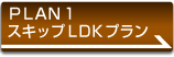 PLAN1 �X�L�b�vLDK�v����